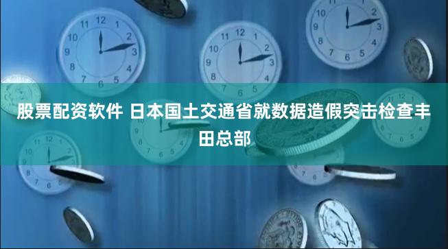 股票配资软件 日本国土交通省就数据造假突击检查丰田总部