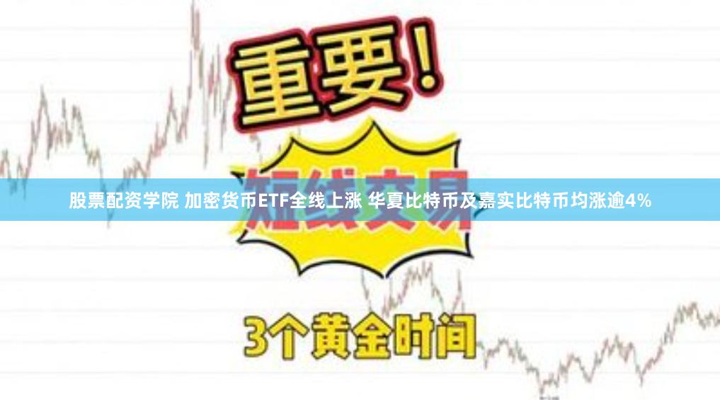 股票配资学院 加密货币ETF全线上涨 华夏比特币及嘉实比特币均涨逾4%