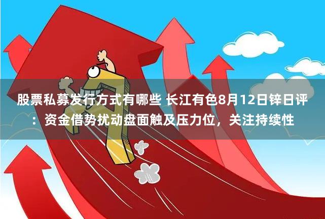 股票私募发行方式有哪些 长江有色8月12日锌日评：资金借势扰动盘面触及压力位，关注持续性