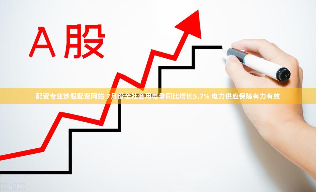 配资专业炒股配资网站 7月份全社会用电量同比增长5.7% 电力供应保障有力有效