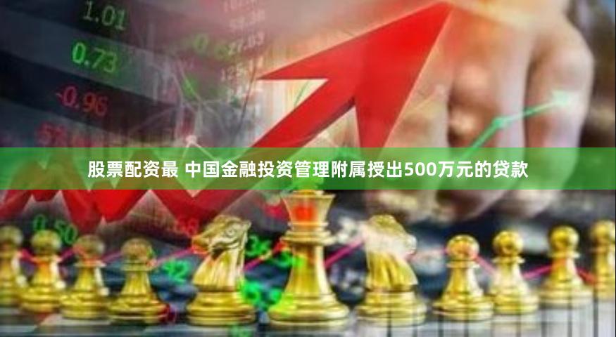 股票配资最 中国金融投资管理附属授出500万元的贷款