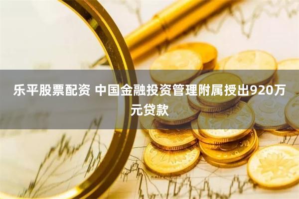 乐平股票配资 中国金融投资管理附属授出920万元贷款