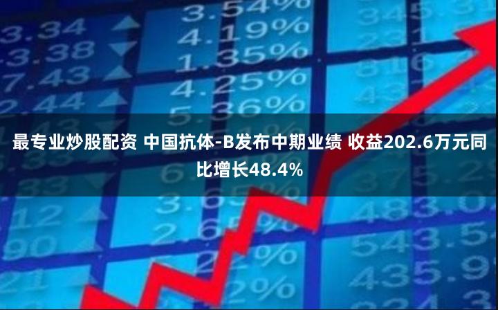 最专业炒股配资 中国抗体-B发布中期业绩 收益202.6万元同比增长48.4%