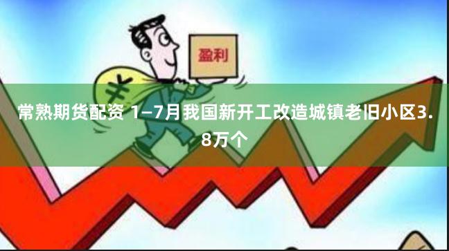 常熟期货配资 1—7月我国新开工改造城镇老旧小区3.8万个