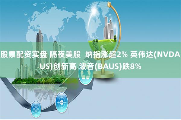 股票配资实盘 隔夜美股  纳指涨超2% 英伟达(NVDAUS)创新高 波音(BAUS)跌8%