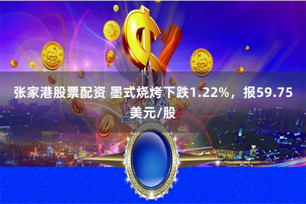 张家港股票配资 墨式烧烤下跌1.22%，报59.75美元/股