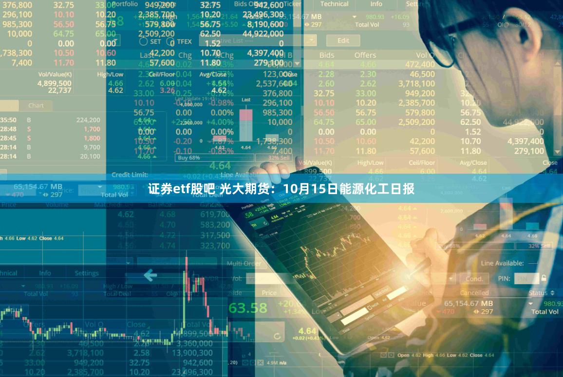 证券etf股吧 光大期货：10月15日能源化工日报