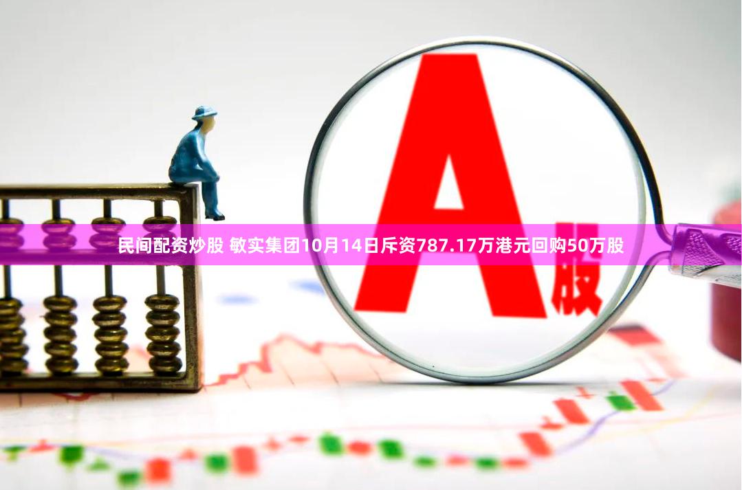 民间配资炒股 敏实集团10月14日斥资787.17万港元回购50万股