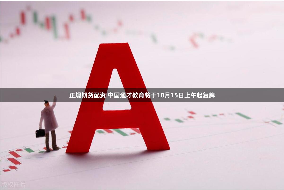 正规期货配资 中国通才教育将于10月15日上午起复牌