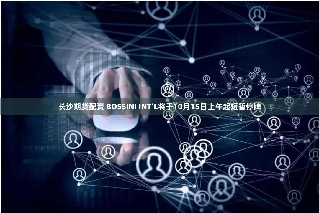 长沙期货配资 BOSSINI INT‘L将于10月15日上午起短暂停牌