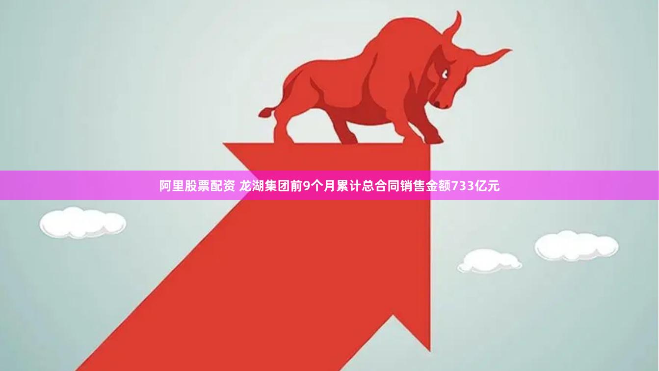 阿里股票配资 龙湖集团前9个月累计总合同销售金额733亿元