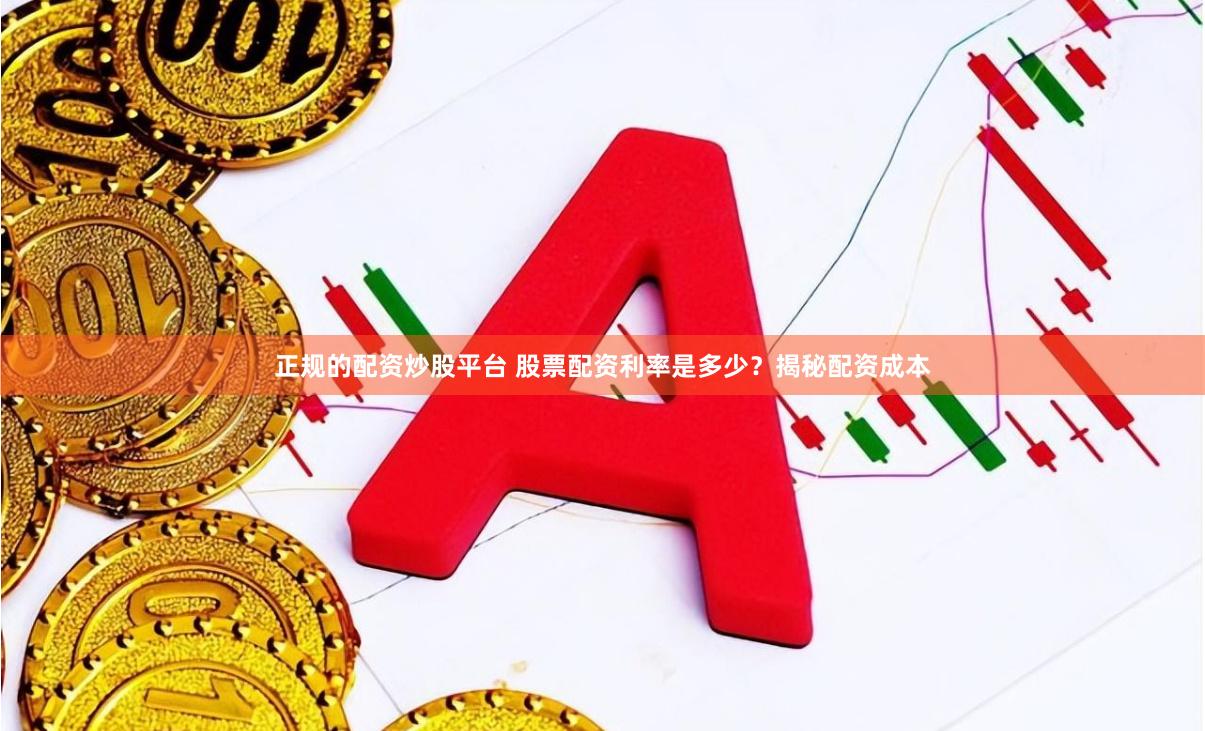 正规的配资炒股平台 股票配资利率是多少？揭秘配资成本