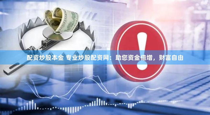 配资炒股本金 专业炒股配资网：助您资金倍增，财富自由