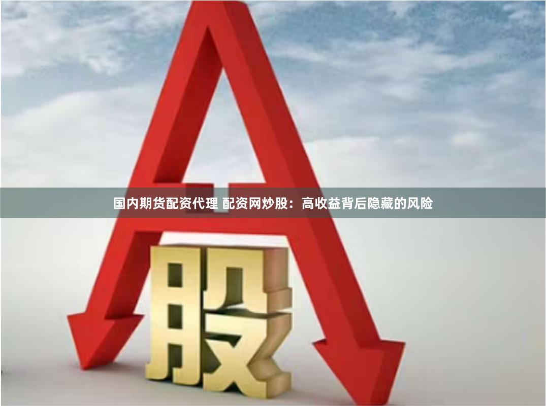 国内期货配资代理 配资网炒股：高收益背后隐藏的风险