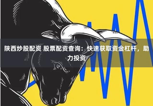 陕西炒股配资 股票配资查询：快速获取资金杠杆，助力投资
