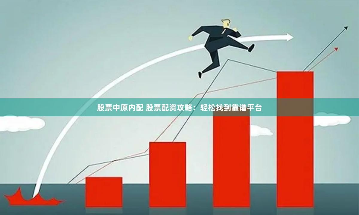 股票中原内配 股票配资攻略：轻松找到靠谱平台