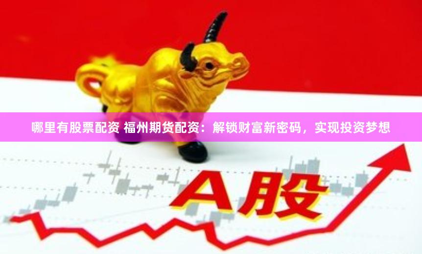 哪里有股票配资 福州期货配资：解锁财富新密码，实现投资梦想