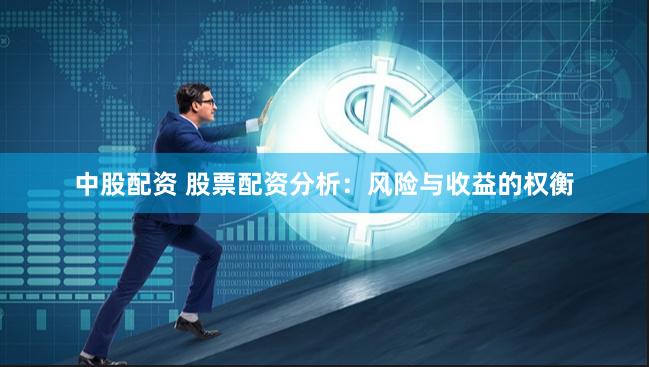 中股配资 股票配资分析：风险与收益的权衡