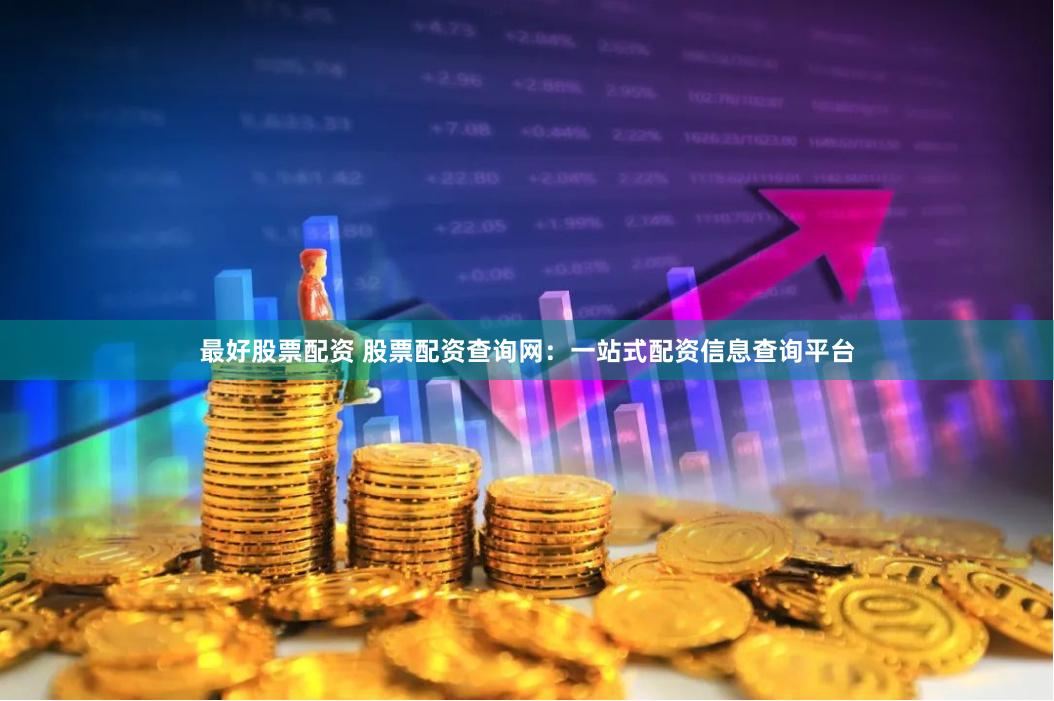 最好股票配资 股票配资查询网：一站式配资信息查询平台