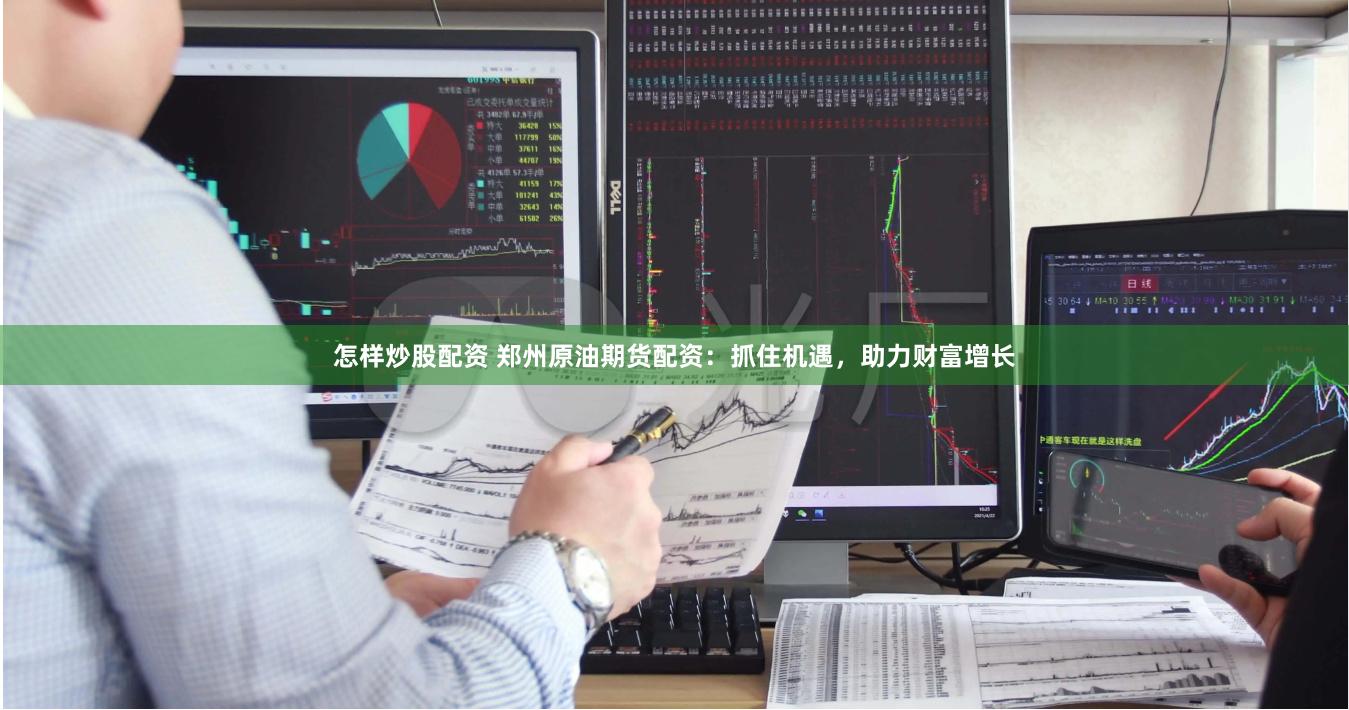 怎样炒股配资 郑州原油期货配资：抓住机遇，助力财富增长