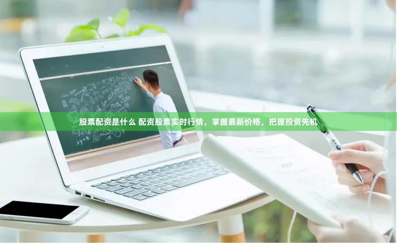 股票配资是什么 配资股票实时行情，掌握最新价格，把握投资先机