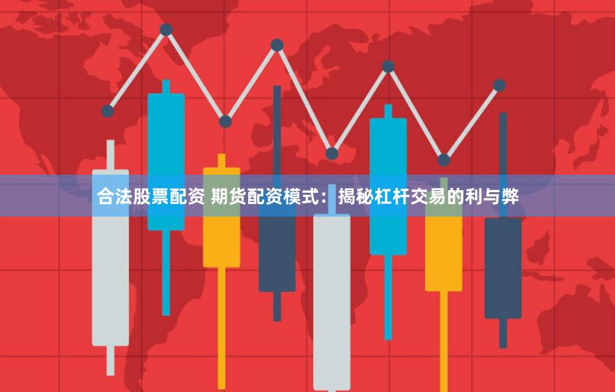 合法股票配资 期货配资模式：揭秘杠杆交易的利与弊