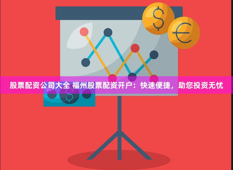 股票配资公司大全 福州股票配资开户：快速便捷，助您投资无忧