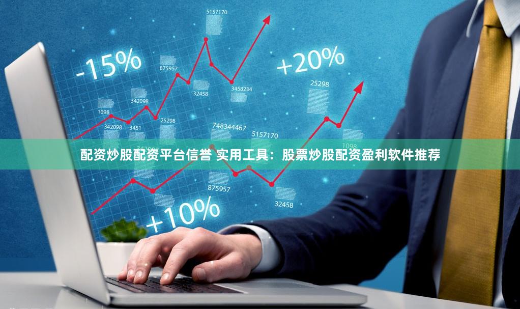 配资炒股配资平台信誉 实用工具：股票炒股配资盈利软件推荐