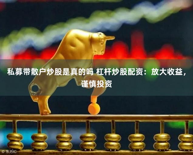 私募带散户炒股是真的吗 杠杆炒股配资：放大收益，谨慎投资