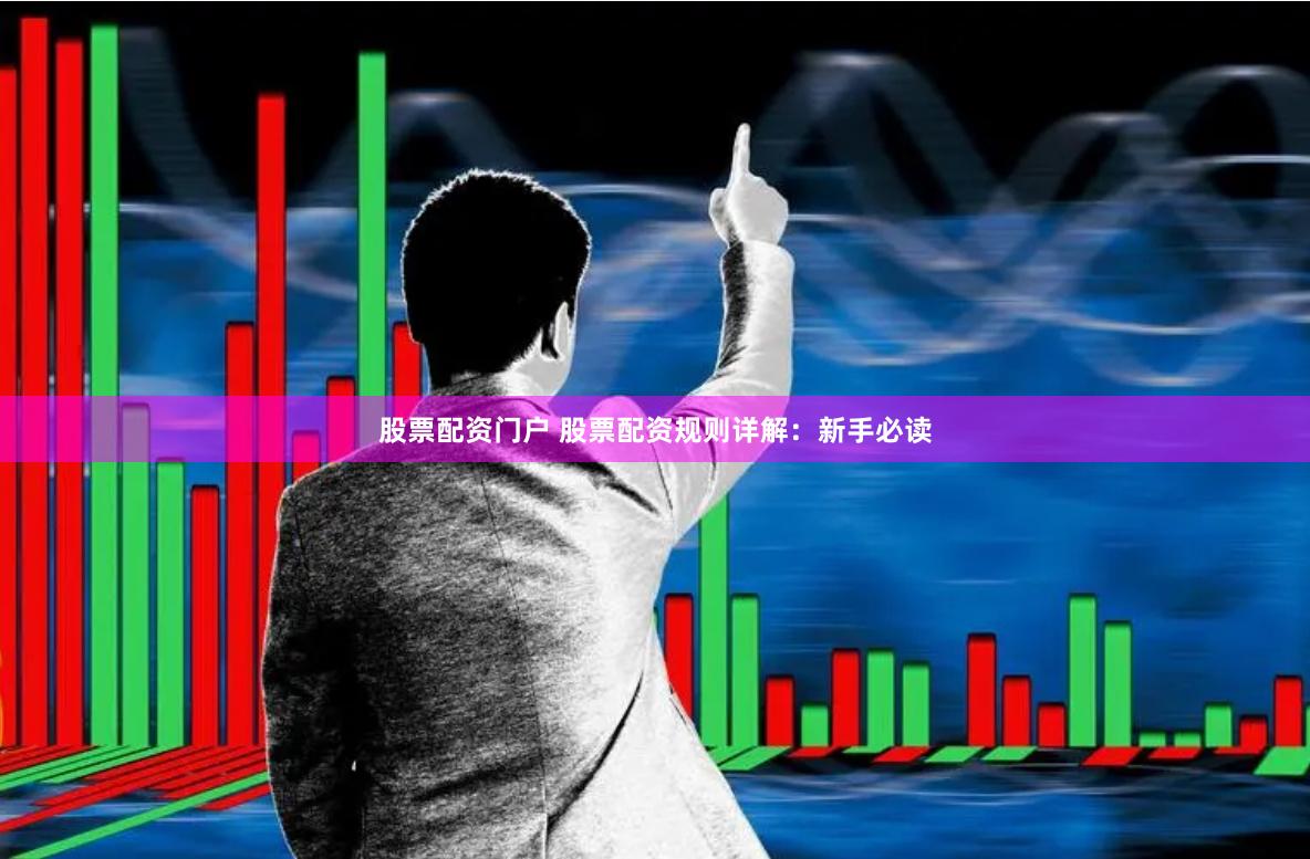 股票配资门户 股票配资规则详解：新手必读