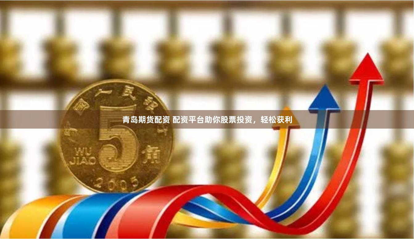 青岛期货配资 配资平台助你股票投资，轻松获利