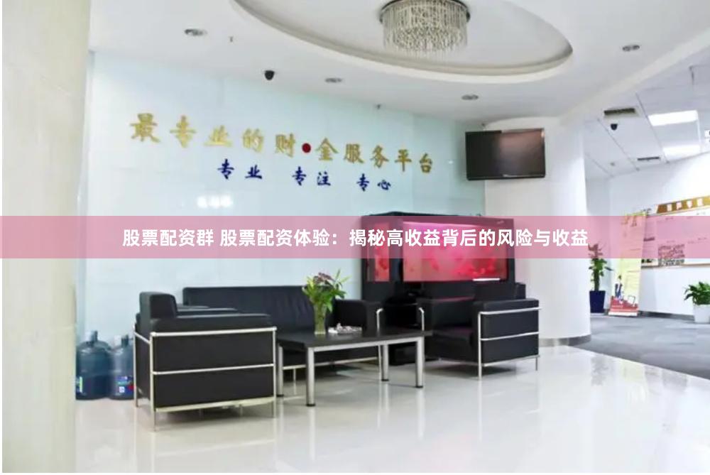 股票配资群 股票配资体验：揭秘高收益背后的风险与收益