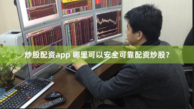 炒股配资app 哪里可以安全可靠配资炒股？