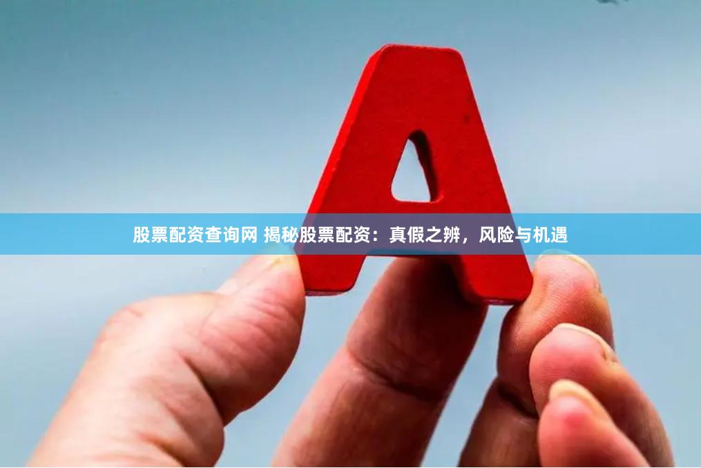 股票配资查询网 揭秘股票配资：真假之辨，风险与机遇