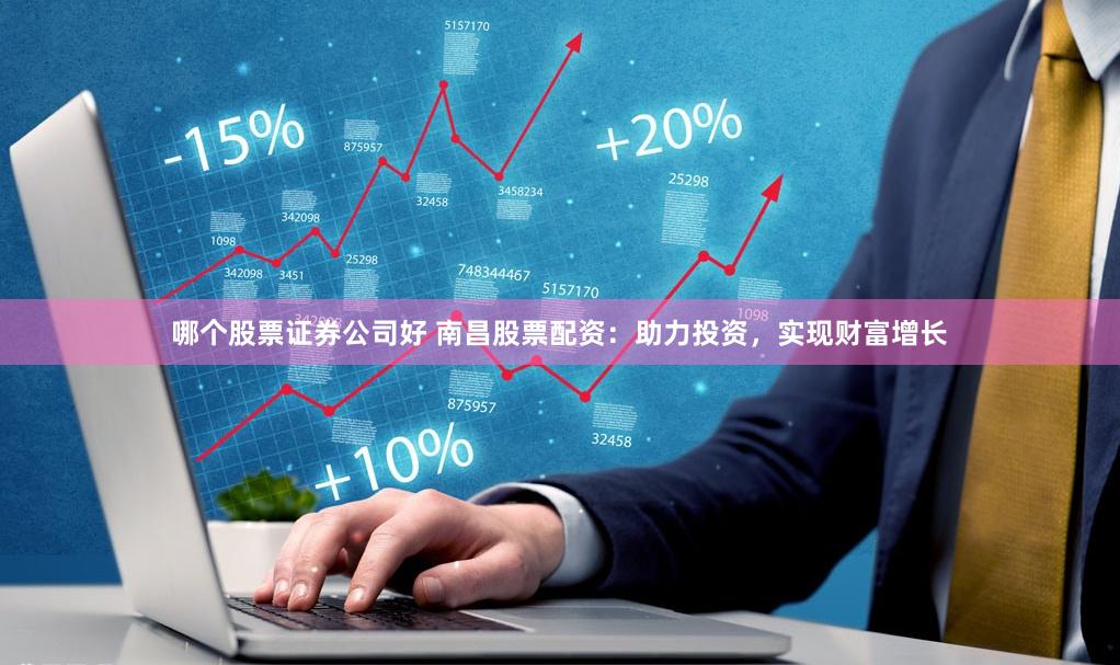 哪个股票证券公司好 南昌股票配资：助力投资，实现财富增长