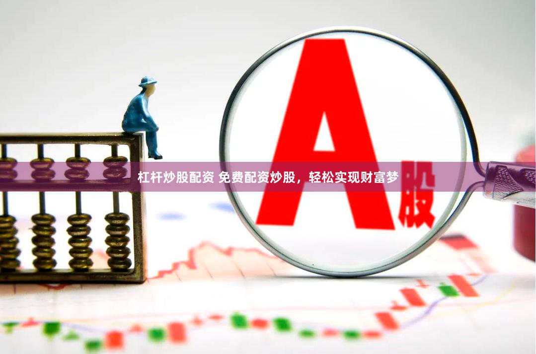 杠杆炒股配资 免费配资炒股，轻松实现财富梦