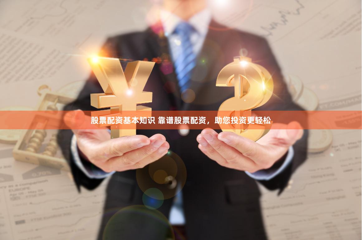 股票配资基本知识 靠谱股票配资，助您投资更轻松