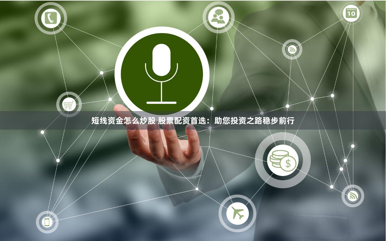 短线资金怎么炒股 股票配资首选：助您投资之路稳步前行