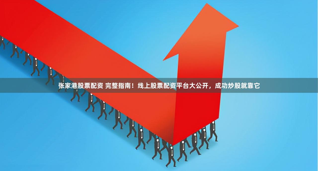 张家港股票配资 完整指南！线上股票配资平台大公开，成功炒股就靠它