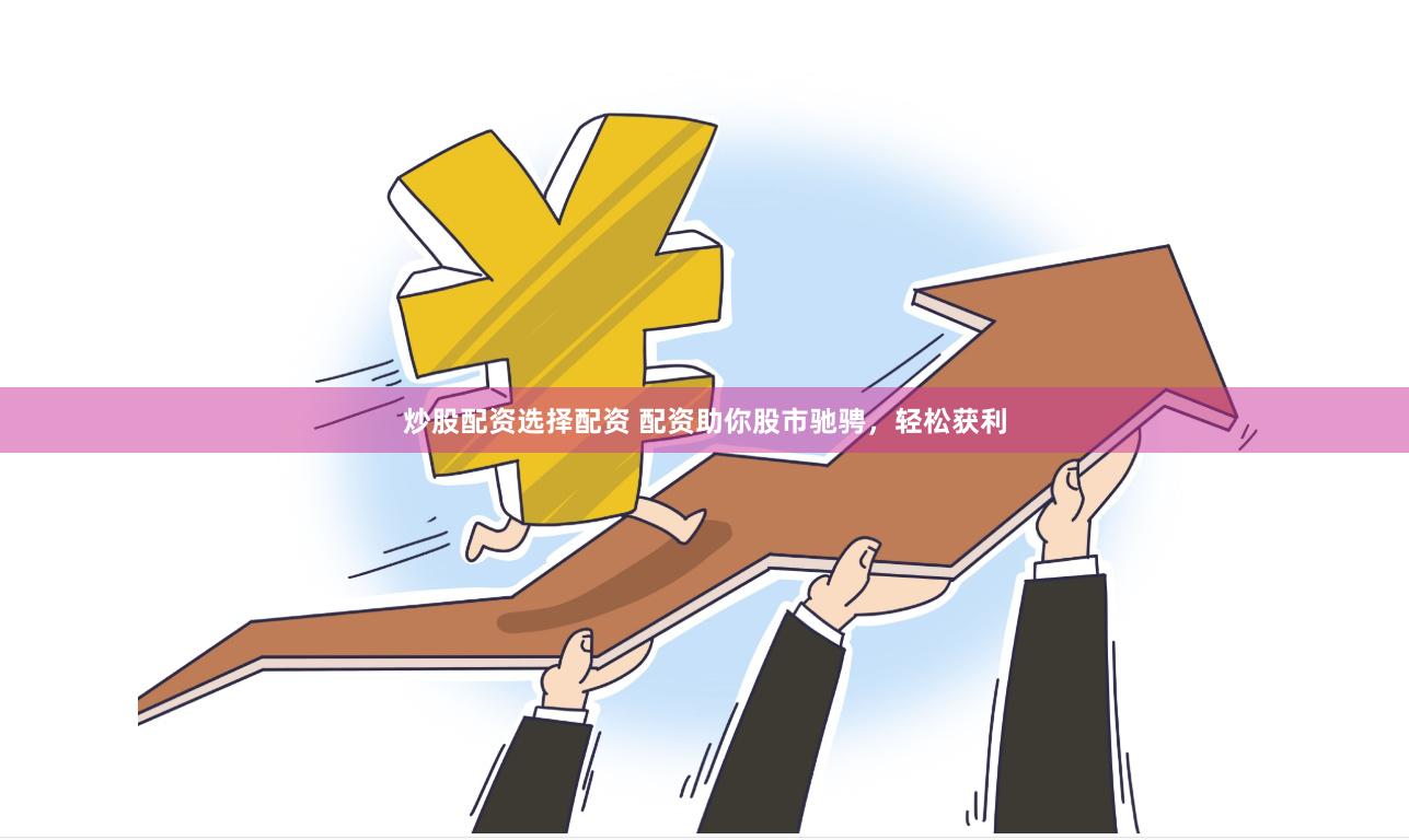 炒股配资选择配资 配资助你股市驰骋，轻松获利