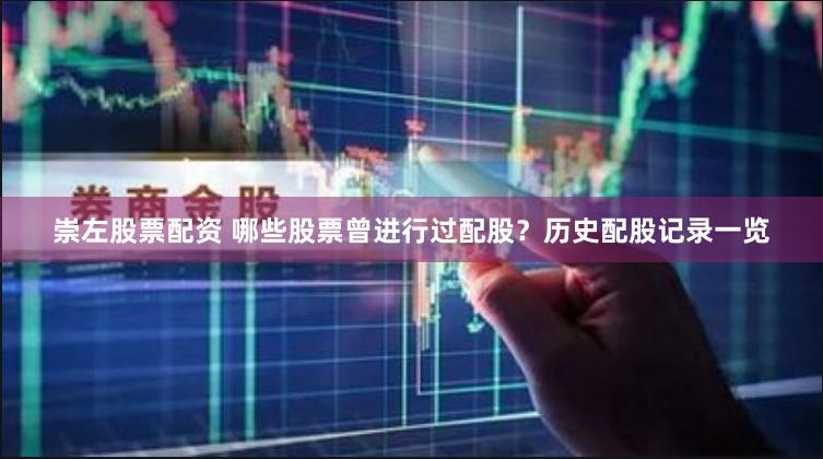 崇左股票配资 哪些股票曾进行过配股？历史配股记录一览