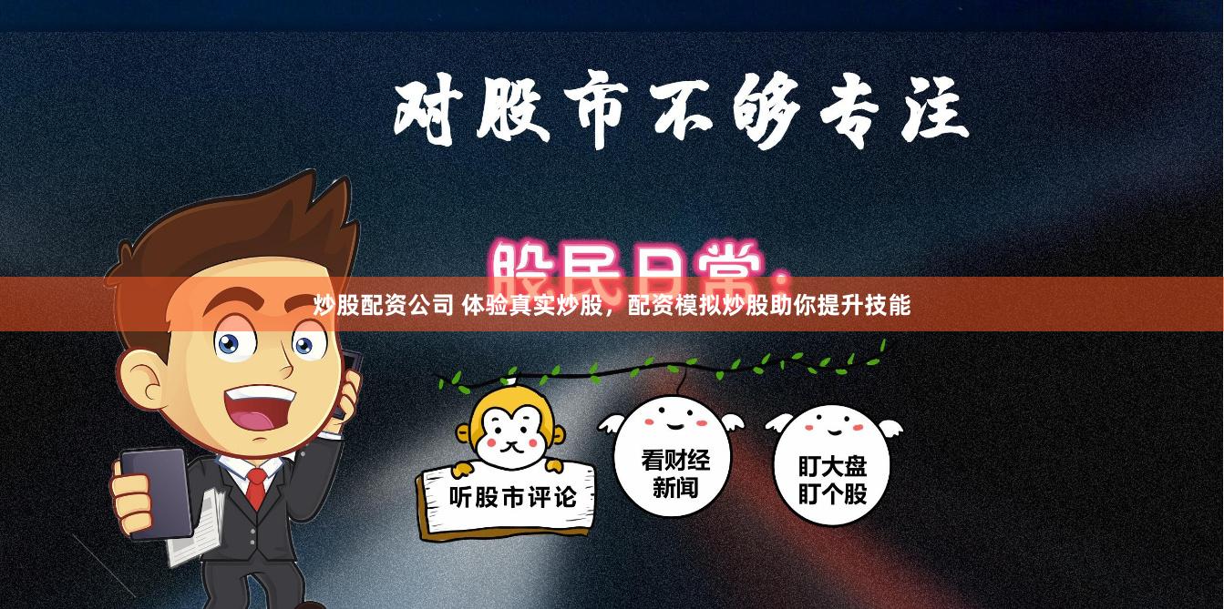 炒股配资公司 体验真实炒股，配资模拟炒股助你提升技能