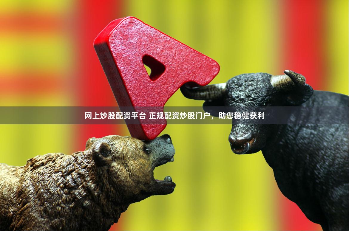 网上炒股配资平台 正规配资炒股门户，助您稳健获利