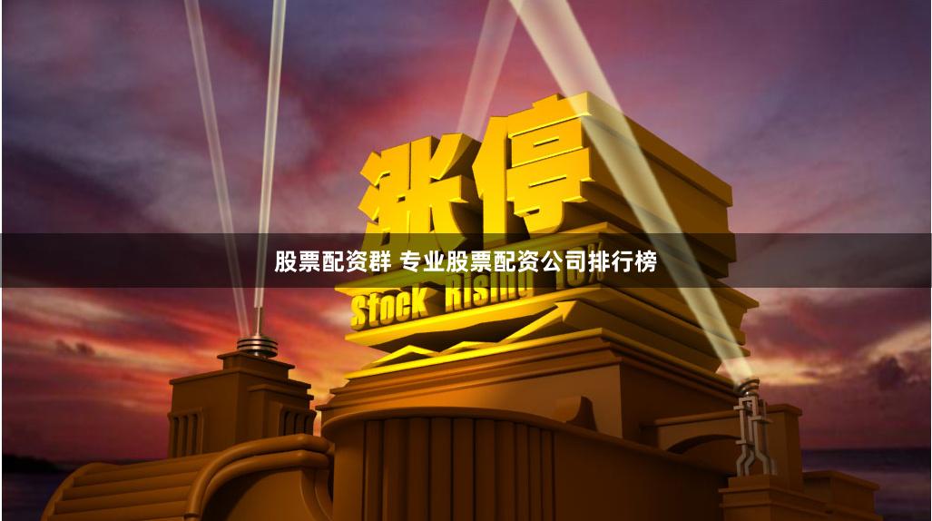 股票配资群 专业股票配资公司排行榜
