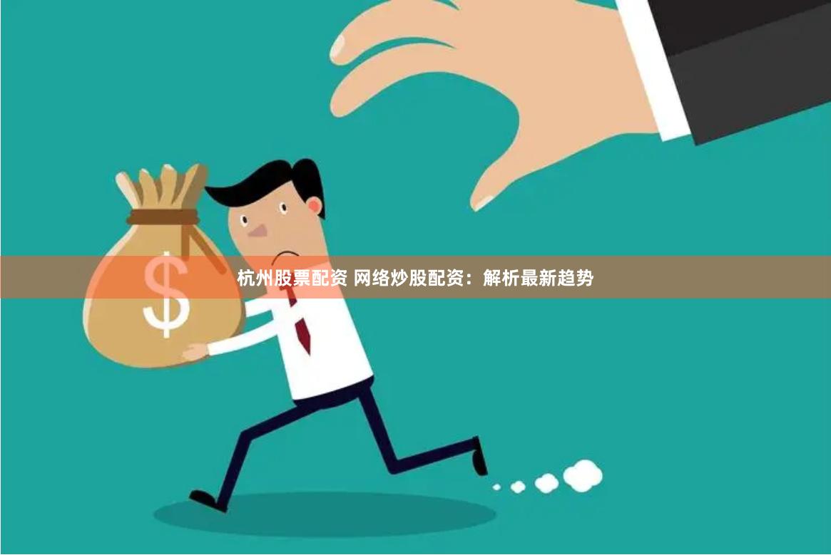 杭州股票配资 网络炒股配资：解析最新趋势