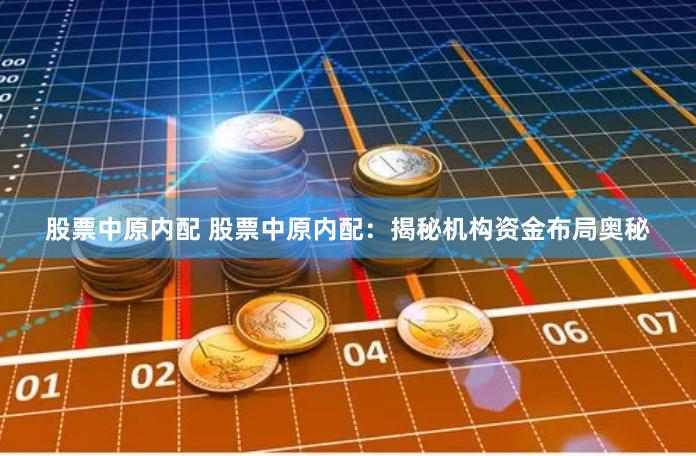 股票中原内配 股票中原内配：揭秘机构资金布局奥秘