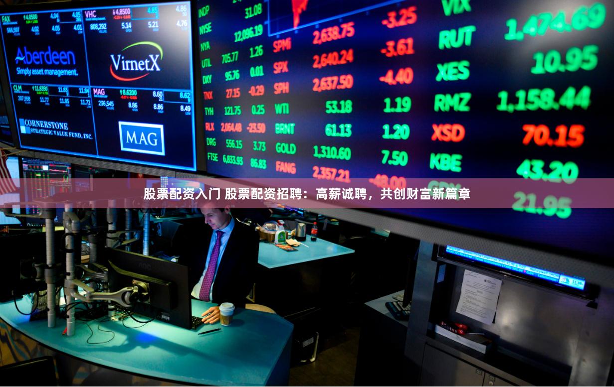 股票配资入门 股票配资招聘：高薪诚聘，共创财富新篇章